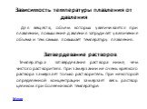 Зависимость температуры плавления от давления. Для веществ, объем которых увеличивается при плавлении, повышение давления затрудняет увеличение объема и тем самым повышает температуру плавления.   Затвердевание растворов Температура затвердевания раствора ниже, чем чистого растворителя. При замерзан