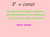 Для данной массы данного вещества, отношение давления газа к температуре постоянно, если объем не меняется. Закон Шарля