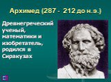 Архимед (287 - 212 до н.э.). Древнегреческий ученый, математики и изобретатель, родился в Сиракузах