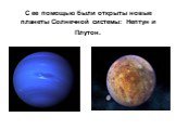 С ее помощью были открыты новые планеты Солнечной системы: Нептун и Плутон.