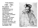 Тихо Браге (1546 – 1601) Его работы по разработке астрономических инструментов и измерений местоположений звезд стали основой для будущих открытий. Оставил все свои данные наблюдений на Иоганна Кеплера, его ученика и ассистента в течение ряда последних лет.