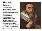 Иоганн Кеплер (1571—1630) Используя идею Коперника о гелиоцентрической системе и результаты наблюдений астронома Тихо Браге, Кеплер установил законы движения планет вокруг Солнца. Но он не сумел объяснить динамику движения.