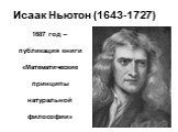 Исаак Ньютон (1643-1727). 1687 год – публикация книги «Математические принципы натуральной философии»