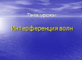 Тема урока: Интерференция волн