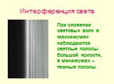 Интерференция света. При сложении световых волн в максимумах наблюдаются светлые полосы большой яркости, в минимумах – темные полосы