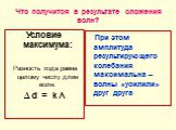 Условие максимума: Разность хода равна целому числу длин волн: ∆ d = k λ. При этом амплитуда результирующего колебания максимальна – волны «усилили» друг друга