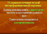 Условия получения четкой интерференционной картины: Волны должны иметь одинаковую частоту и постоянную разность фаз. Такие волны называются когерентными.