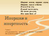 Инерция и инертность. Инерция жизни, инерция скуки, Инерция мысли и бытия. И если б не это, В какой части света, Не помня разлуки, Мог ныне быть я? . 7 класс © Пуденкова Е.А., методист по физике ПОИПКРО Ele-pudenkova@yandex.ru