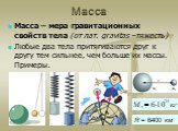 Масса – мера гравитационных свойств тела (от лат. gravitas –тяжесть) Любые два тела притягиваются друг к другу тем сильнее, чем больше их массы. Примеры. R = 6400 км