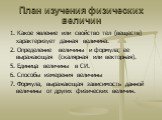 План изучения физических величин. 1. Какое явление или свойство тел (веществ) характеризует данная величина. 2. Определение величины и формула, ее выражающая (скалярная или векторная). 5. Единица величины в СИ. 6. Способы измерения величины 7. Формула, выражающая зависимость данной величины от други