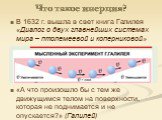 Что такое инерция? В 1632 г. вышла в свет книга Галилея «Диалог о двух главнейших системах мира – птолемеевой и коперниковой» «А что произошло бы с тем же движущимся телом на поверхности, которая не поднимается и не опускается?» (Галилей)