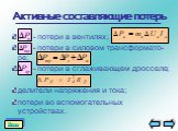 Активные составляющие потерь. - потери в вентилях; - потери в силовом трансформато- ре; - потери в сглаживающем дросселе; делители напряжения и тока; потери во вспомогательных устройствах.