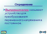 Определение. Выпрямителем называют устройство для преобразования переменного напряжения в постоянное. Меню