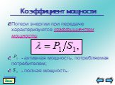 Коэффициент мощности. Потери энергии при передаче характеризуются коэффициентом мощности - активная мощность, потребляемая потребителем; - полная мощность.