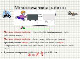 Механическая работа. Механическая работа – это процесс перемещения под действием силы. Механическая работа - физическая величина, равная произведению силы, действующей на тело, на путь, совершенный телом под действием силы в направлении этой силы. Единица измерения работы – [Дж] = 1 H· 1 м. Сила Пут