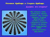 Эта иллюзия также называется "ложная спираль" или "свитая веревка". Спираль формируется свитыми жилами (веревками) разного цвета и, на самом деле, представляет собой концентрические окружности. Иллюзия Фрейзера и Спираль Фрейзера. Думаете это спираль?