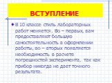 ВСТУПЛЕНИЕ. В 10 классе стиль лабораторных работ меняется. Во – первых, вам предоставляют большую самостоятельность в оформлении работы, во – вторых появляется необходимость в расчете погрешностей эксперимента, так как прибор никогда не дает точного результата.