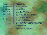 ДАНО: N=100 шт ν=15 Гц В=0,2 Тл εm =45 В S - ? РЕШЕНИЕ: e = εm sinωt εm = BS ω ω = 2π/T= 2π ν εm = BS 2π ν (1 виток) εmn = BSN 2π ν S = εmn /(BN 2π ν) S = 45/(0,2*100*2*3,14*15) = = 0,024 м2 ОТВЕТ: S = 0,024 м2