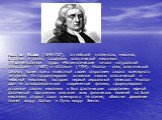 Ньютон Исаак (1643-1727), английский математик, механик, астроном и физик, создатель классической механики. Фундаментальные труды «Математические начала натуральной философии» (1687) и «Оптика» (1704). Ньютон - отец классической физики, более всего известный своим открытием закона всемирного тяготен