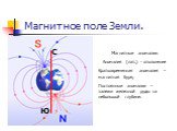 С Ю. Магнитные аномалии: Аномалия (лат.) - отклонение Кратковременная аномалия – магнитная буря; Постоянные аномалии – залежи железной руды на небольшой глубине.