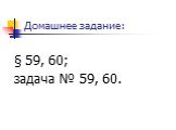 Домашнее задание: § 59, 60; задача № 59, 60.