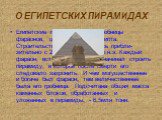О ЕГИПЕТСКИХ ПИРАМИДАХ. Египетские пирамиды – это гробницы фараонов, царей Древнего Египта. Строительство пирамид велось прибли-зительно с 2700 по 1800 гг. до н.э. Каждый фараон, вступив на престол, начинал строить пирамиду, в которой после смерти его следовало захронить. И чем могущественнее и бога