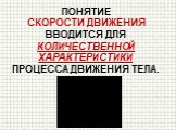 понятие скорости движения вводится Для количественной характеристики процесса движения тела.