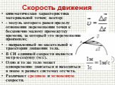 Скорость движения. кинематическая характеристика материальной точки; вектор: - модуль которого равен пределу отношения перемещения точки к бесконечно малому промежутку времени, за который это перемещение произошло; - направленный по касательной к траектории движения тела. В СИ единицей скорости явля