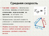 Средняя скорость. Средняя скорость - физическая величина, модуль которой равен отношению перемещения ко времени, за которое это перемещение произошло. Направление средней скорости совпадает с направлением вектора перемещения. Найти положение движущегося тела в любой момент времени с помощью средней 