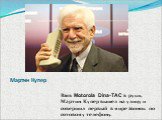 Мартин Купер. Взяв Motorola Dina-TAC в руки, Мартин Купер вышел на улицу и совершил первый в мире звонок по сотовому телефону.