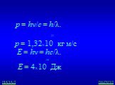 E = hν = hс/λ.   p = hν/c = h/λ. -27   p = 1,32х10 кг м/с -19 E = 4х10 Дж