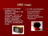 1960 годы. В 1960 году японская компания Sony выпустила первый в мир транзисторный телевизор, TV8-301, за которым последовали другие портативные модели, например, 8-дюймовый Portarama Mk II (1962), производства Perdio. В 1968 году компания Sony представила первый из своих революционных цветных телев