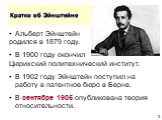 Кратко об Эйнштейне. Альберт Эйнштейн родился в 1879 году. В 1900 году окончил Цюрихский политехнический институт. В 1902 году Эйнштейн поступил на работу в патентное бюро в Берне. В сентябре 1905 опубликована теория относительности.