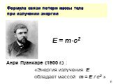 Формула связи потери массы тела при излучении энергии. E = mc2. Анри Пуанкаре (1900 г.) : «Энергия излучения E обладает массой m = E / c2 »