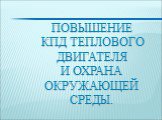 Повышение КПД теплового двигателя и охрана окружающей среды.