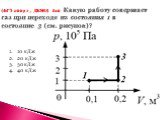 (ЕГЭ 2009 г., ДЕМО) А10. Какую работу совершает газ при переходе из состояния 1 в состояние 3 (см. рисунок)? 10 кДж 20 кДж 30 кДж 40 кДж
