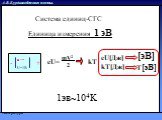 Единица измерения 1 эВ. - + U=1В mV2 2 eU= kT eU[Дж] kT[Дж] [эВ] T[эВ]. Система единиц-СГС. 1эв~104K