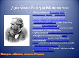 Джеймс Клерк Максвелл. Дата рождения 13 июня 1831 - британский физик и математик. Заложил основы современной классической электродинамики (уравнения Максвелла), ввёл в физику понятия тока смещения и электромагнитного поля, получил ряд следствий из своей теории (предсказание электромагнитных волн, эл