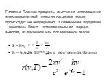 Гипотеза Планка: процессы излучения и поглощения электромагнитной энергии нагретым телом происходят не непрерывно, а конечными порциями – квантами. Квант – это минимальная порция энергии, излучаемой или поглощаемой телом. E = hν, h = 6,626·10–34 Дж·с- постоянная Планка