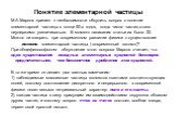 Понятие элементарной частицы. М.А.Марков пришел к необходимости обсудить вопрос о понятии элементарной частицы в конце 50-х годов, когда число частиц стало неудержимо увеличиваться. В момент написания статьи их было 32. Можно ли говорить при современном развитии физики о существовнии истинно элемент