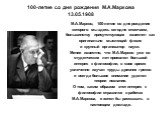 100-летие со дня рождения М.А.Маркова 13.05.1908. М.А.Марков, 100-летие со дня рождения которого мы здесь сегодня отмечаем, большинству присутствующих известен как оригинально мыслящий физик и крупный организатор науки. Менее известно, что М.А.Марков уже со студенческих лет проявлял большой интерес 