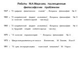 Работы М.А.Маркова, посвященные философским проблемам. 1947 г. “О природе физического знания” , Вопросы философии № 2 1960 г. “О современной форме атомизма”, Вопросы философии № 3 (о понятии элементарной частицы) 1960 г. “О современной форме атомизма”, Вопросы философии № 4 (о будущей теории элемент