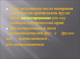 Тело, получившее после натирания способность притягивать другие тела, наэлектризовано или ему сообщен электрический заряд. Наэлектризованные тела взаимодействуют друг с другом: или притягиваются , или отталкиваются.