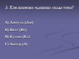 3. Как названа единица силы тока? А) Джоуль (Дж) Б) Ватт (Вт) В) Кулон (Кл) Г) Ампер (А)