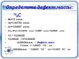 Определите дефект массы: 126C Мя=12 а.е.м. mp=1,00759 а.е.м. mn=1,00897 а.е.м. 6·mp+6·mn=6·(1,00759 а.е.м. +1,00897 а.е.м.)=12,09936 а.е.м. 12