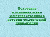 Получение и освоение огня – заметная страница в истории человеческой цивилизации