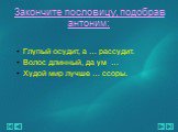 Глупый осудит, а … рассудит. Волос длинный, да ум … Худой мир лучше … ссоры.