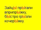 ЗайцЫ прЫгали вприпрЫжку, бЫстро грЫзли кочерЫжку.