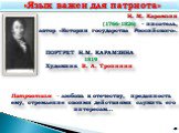 Н. М. Карамзин (1766-1826) - писатель, автор «Истории государства Российского». ПОРТРЕТ Н.М. КАРАМЗИНА 1819 Художник В. А. Тропинин Патриотизм - любовь к отечеству, преданность ему, стремление своими действиями служить его интересам…. 2. «Язык важен для патриота»