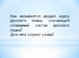 Как называется раздел курса русского языка, изучающий словарный состав русского языка? Для чего служат слова?